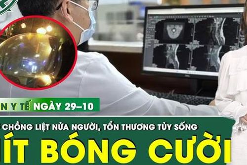 Bản tin Y tế 29/10: Liệt nửa người, tổn thương tủy sống do hít hàng trăm quả bóng cười mỗi ngày