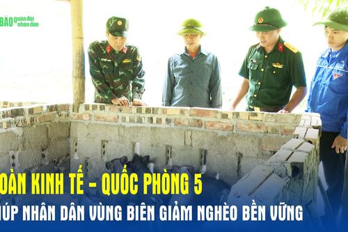 Đoàn Kinh tế - Quốc phòng 5 giúp nhân dân vùng biên giảm nghèo bền vững