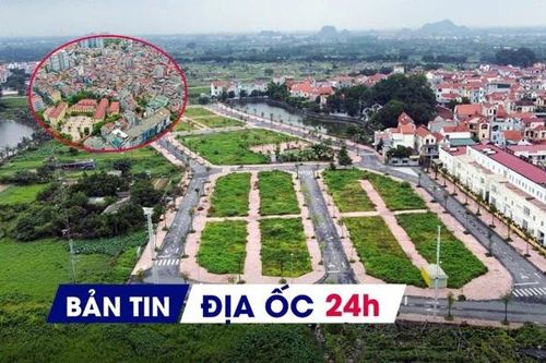 Địa ốc 24H: Giao dịch nhà thổ cư tại Hà Nội giảm mạnh; đề xuất cấm cửa doanh nghiệp bỏ cọc đấu giá đất