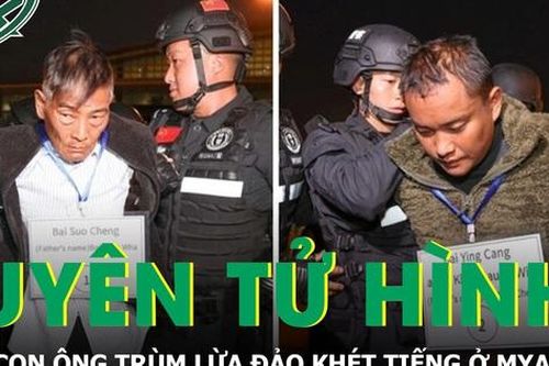Trung Quốc tuyên án tử hình với cha con ông trùm lừa đảo ở Myanmar