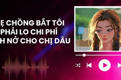 Audio: Mẹ chồng bắt tôi phải lo chi phí sinh nở cho chị dâu