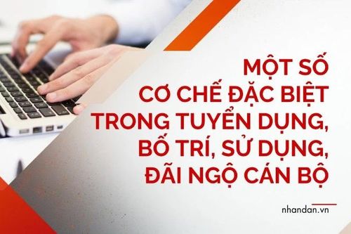 Một số cơ chế đặc biệt trong tuyển dụng, bố trí, sử dụng, đãi ngộ cán bộ