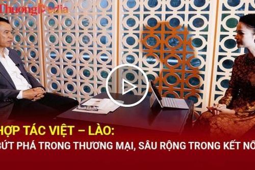 Hợp tác Việt – Lào: Bứt phá trong thương mại, sâu rộng trong kết nối