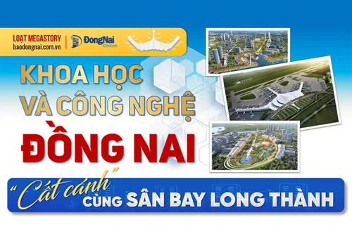 [Loạt Megastory] Khoa học và công nghệ Đồng Nai 'cất cánh' cùng Sân bay Long Thành (Kỳ 1)