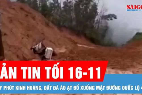 Bản tin tối 16-11: Giây phút kinh hoàng, đất đá ào ạt đổ xuống mặt đường quốc lộ 40B