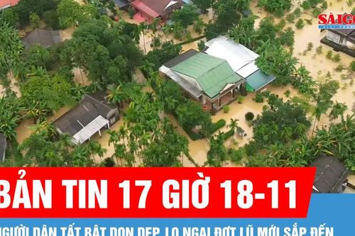 Bản tin 17 giờ 18-11: Người dân tất bật dọn dẹp, lo ngại đợt lũ mới sắp đến