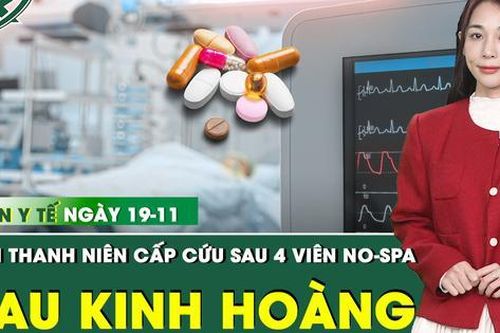 Bản tin Y tế 19/11: Uống 4 viên thuốc chống co thắt, thanh niên cấp cứu với cơn đau kinh hoàng