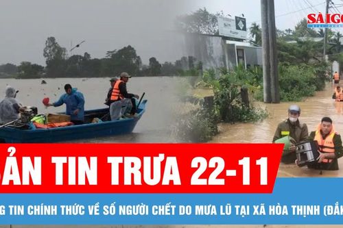Bản tin trưa 22-11: Thông tin chính thức về số người chết do mưa lũ tại xã Hòa Thịnh (Đắk Lắk)