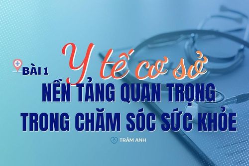 Bài 1: Y tế cơ sở - nền tảng quan trọng trong chăm sóc sức khỏe