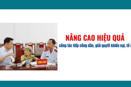 Nâng cao hiệu quả công tác tiếp công dân, giải quyết khiếu nại, tố cáo