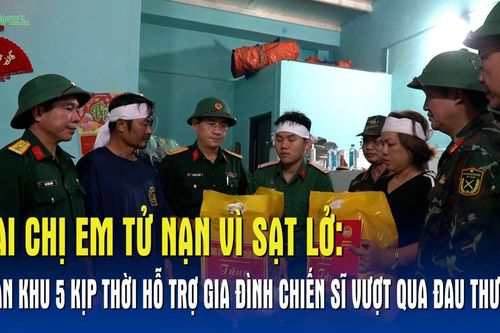 Quân khu 5 kịp thời hỗ trợ gia đình chiến sĩ vượt qua đau thương