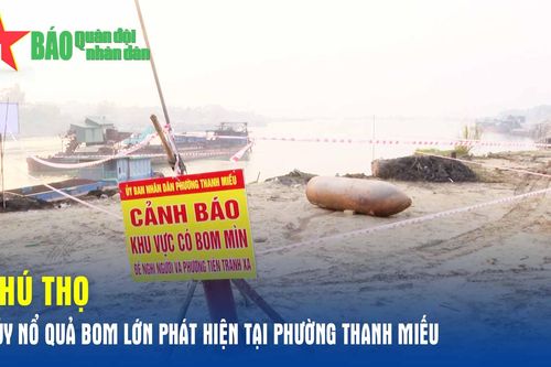 Phú Thọ: Hủy nổ quả bom lớn phát hiện tại phường Thanh Miếu