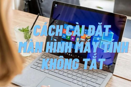 Cách để laptop không tắt màn hình Win 11 nhanh chóng, dễ dàng