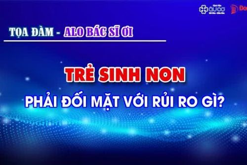 Alo! Bác sĩ ơi: Trẻ sinh non phải đối mặt với rủi ro gì?