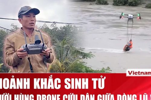 Người hùng dùng drone cứu dân giữa dòng nước xiết ở Đắk Lắk