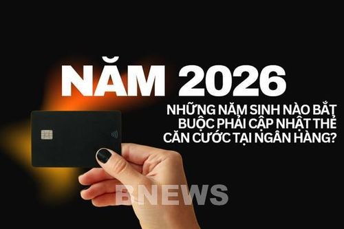 Năm 2026, những năm sinh nào bắt buộc phải cập nhật thẻ căn cước tại ngân hàng?
