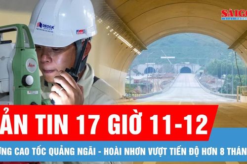 Bản tin 17 giờ 11-12: Đường cao tốc Quảng Ngãi - Hoài Nhơn vượt tiến độ hơn 8 tháng