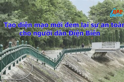 Tạo diện mạo mới, đem lại sự an toàn cho người dân Điện Biên
