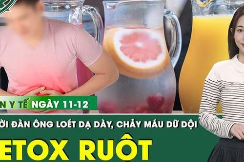 Bản tin Y tế 11/12: Làm theo 'detox ruột' trên mạng, người đàn ông xuất huyết dạ dày dữ dội
