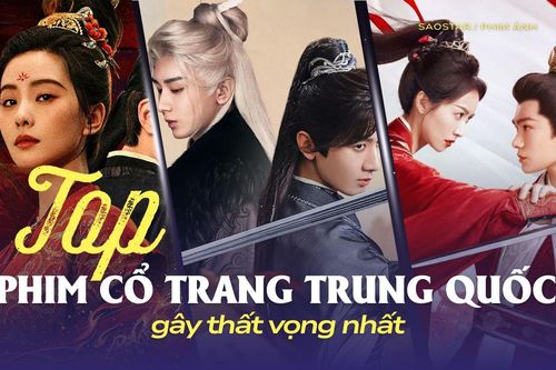 Top phim cổ trang Trung Quốc gây thất vọng nhất