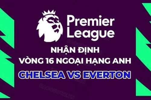 Nhận định, dự đoán tỷ số Chelsea vs Everton, 22h00 ngày 13/12 - Vòng 16 Ngoại hạng Anh