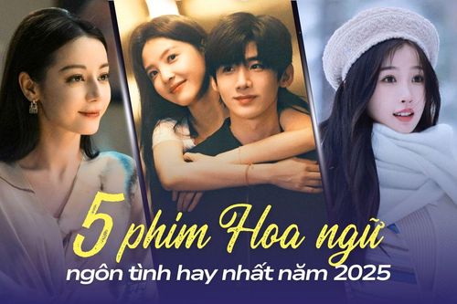 Top 5 phim Hoa ngữ ngôn tình hay nhất năm 2025: Khó Dỗ Dành lên ngôi