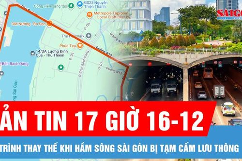 Bản tin 17 giờ 16-12: Lộ trình thay thế khi hầm sông Sài Gòn bị tạm cấm lưu thông