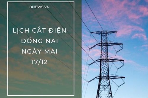 Lịch cắt điện Đồng Nai ngày mai 17/12 cập nhật mới nhất
