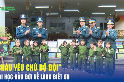 'Cháu yêu chú bộ đội': Bài học đầu đời về lòng biết ơn