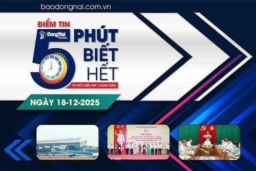 Điểm tin '5 phút biết hết' sáng 18-12: Đồng Nai: Quyết tâm thực hiện 36 chỉ tiêu phát triển kinh tế - xã hội năm 2026