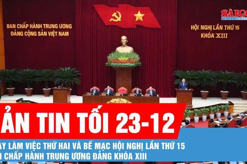 Bản tin tối 23-12: Ngày làm việc thứ hai và bế mạc Hội nghị lần thứ 15 Ban Chấp hành Trung ương Đảng khóa XIII