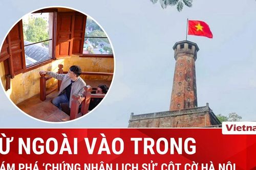 Khám phá từ ngoài vào trong 'nhân chứng lịch sử' Cột cờ Hà Nội