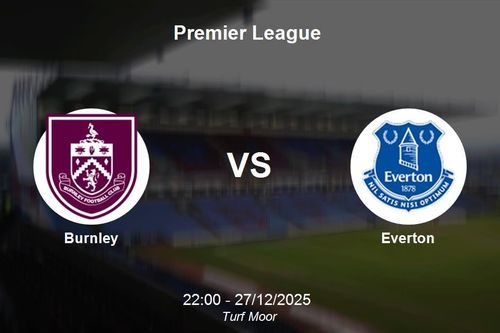 Nhận định Burnley vs Everton - Premier League: Thử thách tại Turf Moor