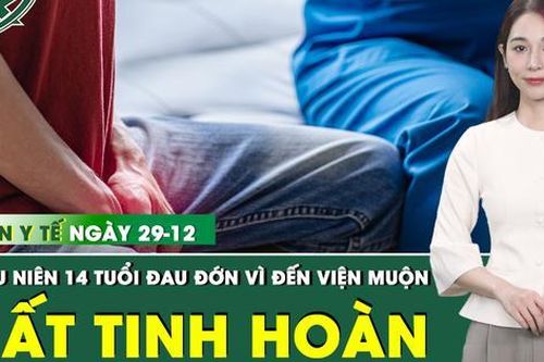 Bản tin Y tế 29/12: Thiếu niên phải cắt bỏ 1 bên tinh hoàn vì sự chậm trễ