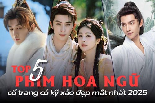 Top 5 phim Hoa ngữ cổ trang có kỹ xảo đẹp mắt nhất 2025: Phim có Bạch Lộc quá xuất sắc