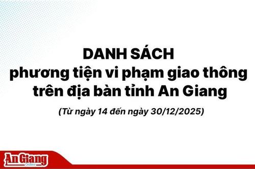 Danh sách phương tiện vi phạm giao thông trên địa bàn tỉnh An Giang từ ngày 14 đến ngày 30/12/2025