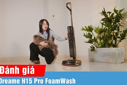 Đánh giá Dreame H15 Pro FoamWash qua trải nghiệm sử dụng thực tế