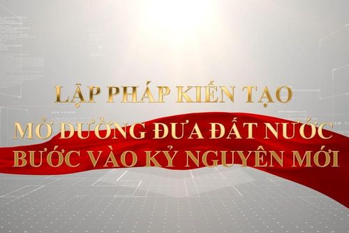 Lập pháp kiến tạo – Mở đường đưa đất nước bước vào kỷ nguyên mới