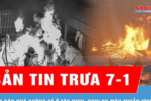 Bản tin trưa 7-1: Cháy căn nhà không số ở Tây Ninh, nghi do mâu thuẫn tình cảm
