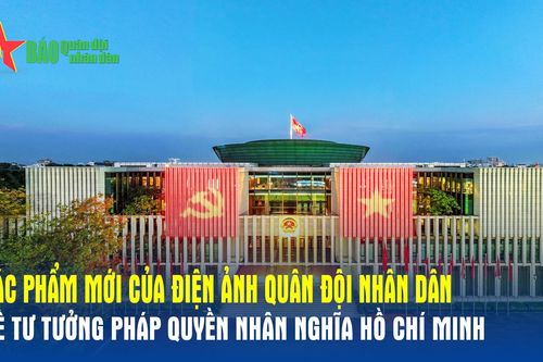 Tác phẩm tài liệu mới của Điện ảnh Quân đội nhân dân về tư tưởng pháp quyền nhân nghĩa Hồ Chí Minh