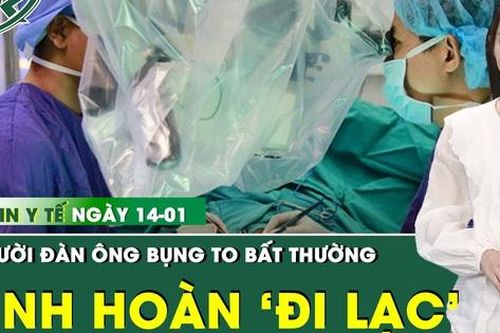 Bản tin Y tế 14/1: Bụng to bất thường, người đàn ông phát hiện ung thư tinh hoàn lạc chỗ