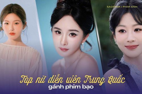 Top 11 nữ diễn viên Trung Quốc gánh phim bạo