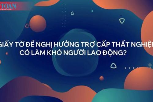 Giấy tờ đề nghị hưởng trợ cấp thất nghiệp có làm khó người lao động?