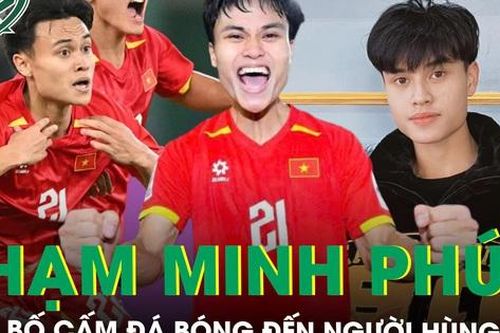 Phạm Minh Phúc: Hành trình từ cậu bé bị bố cấm đá bóng tới người hùng của U23 Việt Nam