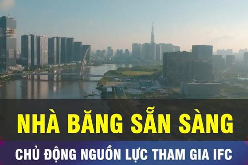 18 GIỜ NGÀY 20-1: Ngân hàng chủ động nguồn lực tham gia IFC