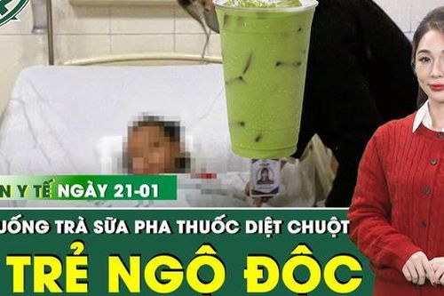 Bản Tin Y Tế 21/1: 3 trẻ nhỏ ngộ độc do uống trà sữa pha thuốc diệt chuột