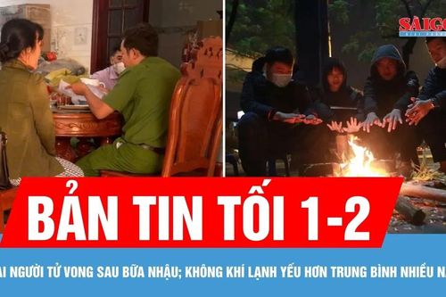Bản tin tối 1-2: Hai người tử vong sau bữa nhậu; Không khí lạnh yếu hơn trung bình nhiều năm