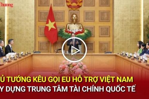Thủ tướng kêu gọi EU hỗ trợ Việt Nam xây dựng trung tâm tài chính quốc tế