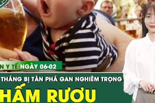 Bản tin Y tế 6/2: Gan của bé 5 tháng tuổi bị tàn phá nặng nề do tiếp nhận cồn quá sớm