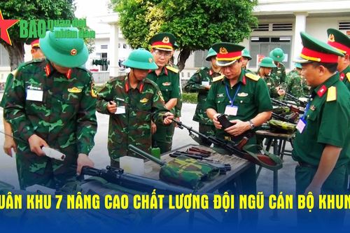 Quân khu 7 nâng cao chất lượng đội ngũ cán bộ khung